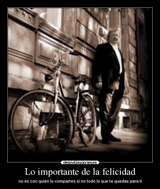 Lo importante de la felicidad - no es con quien lo compartes si no todo lo que te quedas para ti