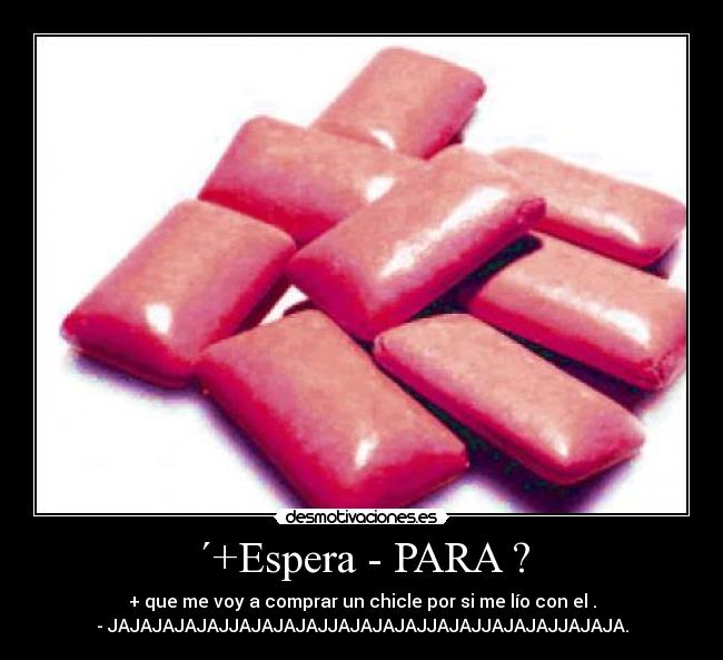 ´+Espera - PARA ? - + que me voy a comprar un chicle por si me lío con el .
- JAJAJAJAJAJJAJAJAJAJJAJAJAJAJJAJAJJAJAJAJJAJAJA.