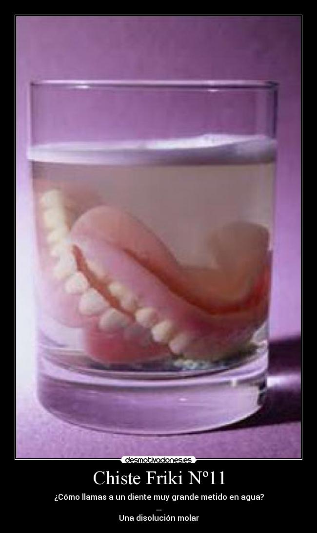 Chiste Friki Nº11 - ¿Cómo llamas a un diente muy grande metido en agua?
...
Una disolución molar
