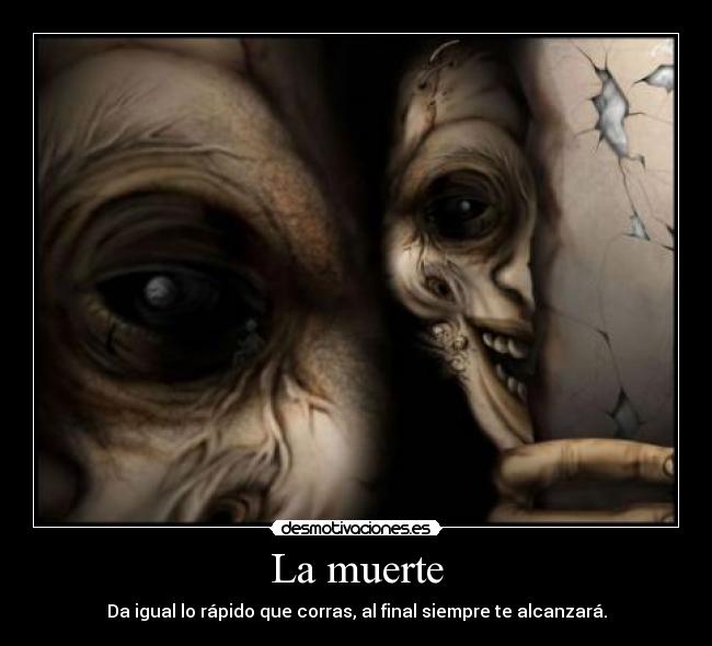 La muerte - Da igual lo rápido que corras, al final siempre te alcanzará.