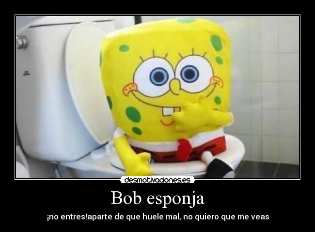 Bob esponja - ¡no entres!aparte de que huele mal, no quiero que me veas