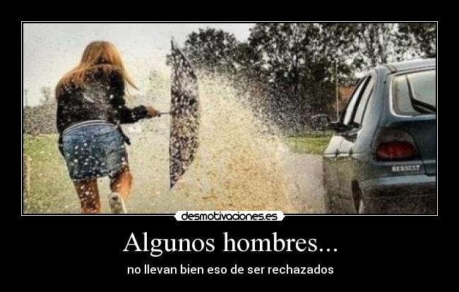 Algunos hombres... - no llevan bien eso de ser rechazados