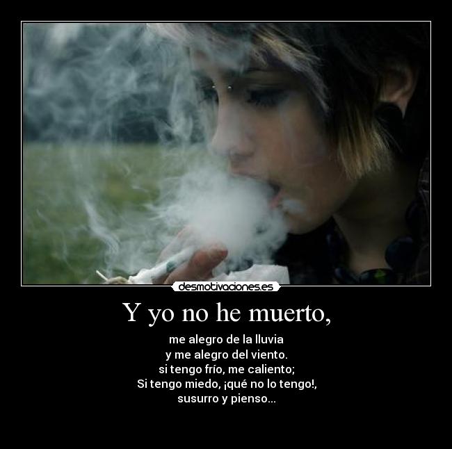 Y yo no he muerto, - me alegro de la lluvia
y me alegro del viento.
si tengo frío, me caliento;
Si tengo miedo, ¡qué no lo tengo!,
susurro y pienso...