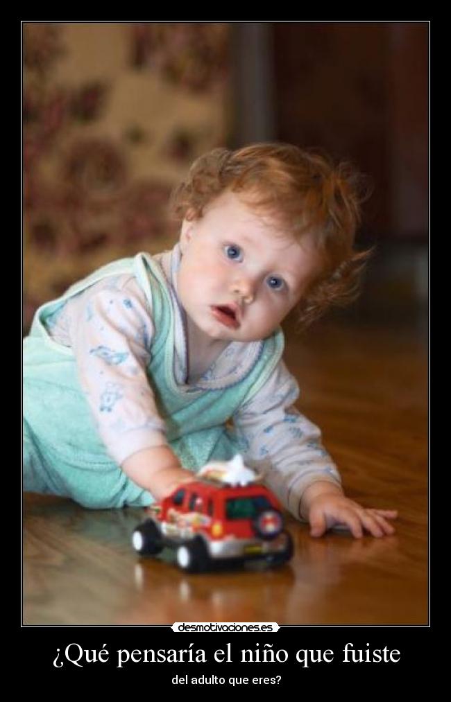 ¿Qué pensaría el niño que fuiste - del adulto que eres?