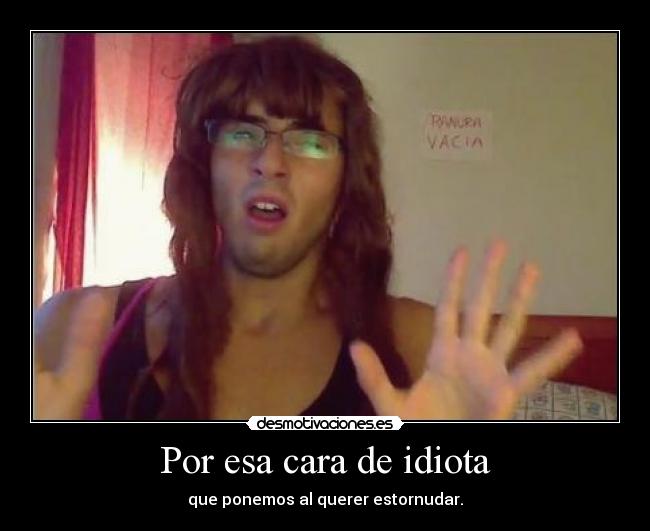 Por esa cara de idiota - que ponemos al querer estornudar.