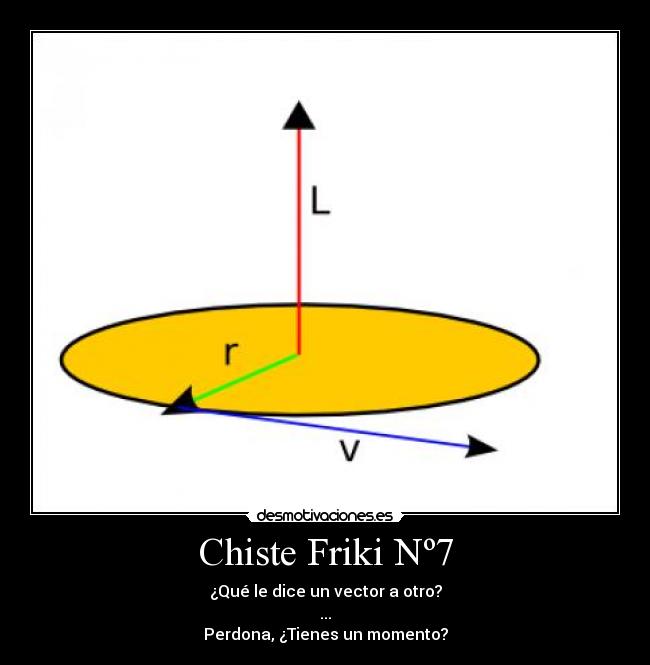 Chiste Friki Nº7 - ¿Qué le dice un vector a otro?
...
Perdona, ¿Tienes un momento?