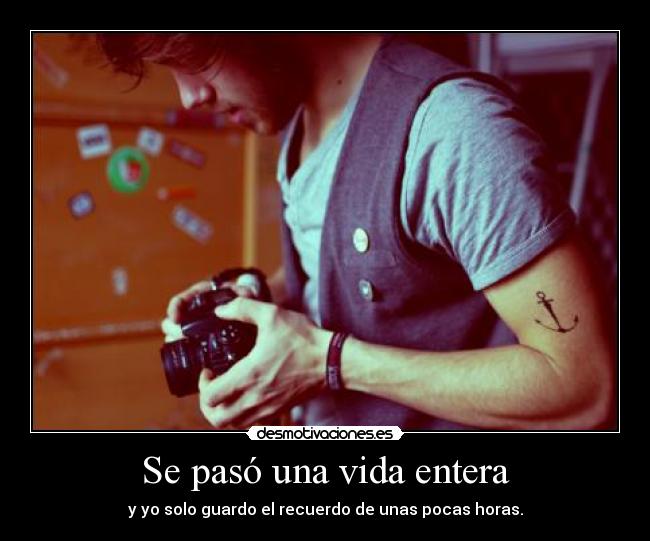 Se pasó una vida entera - y yo solo guardo el recuerdo de unas pocas horas.