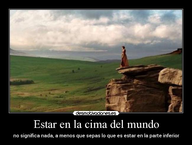 Estar en la cima del mundo - no significa nada, a menos que sepas lo que es estar en la parte inferior