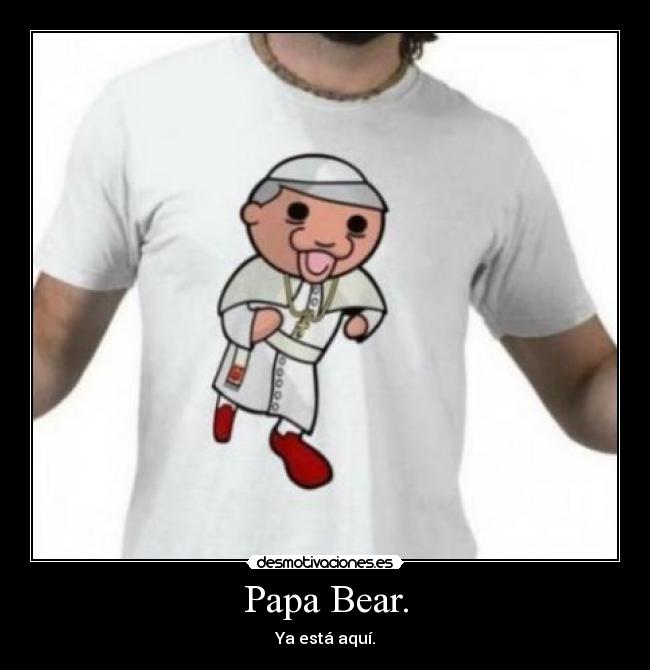Papa Bear. - Ya está aquí.