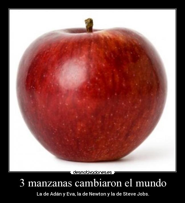 3 manzanas cambiaron el mundo - La de Adán y Eva, la de Newton y la de Steve Jobs.