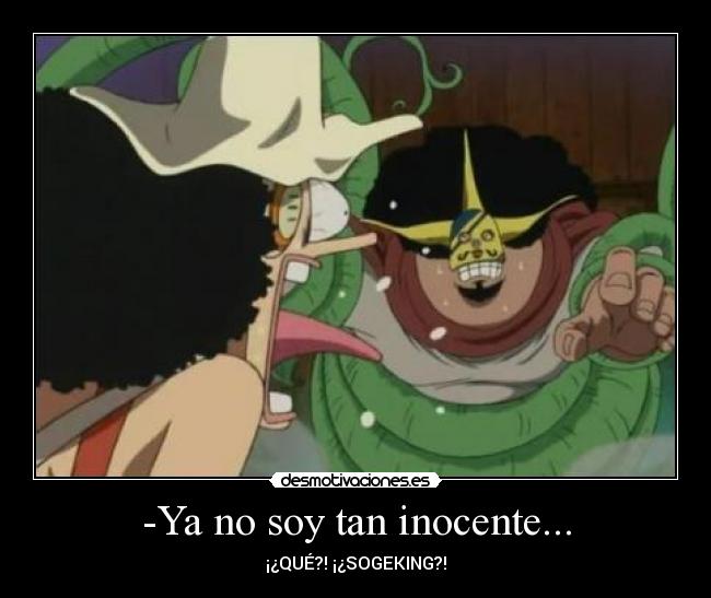 -Ya no soy tan inocente... - ¡¿QUÉ?! ¡¿SOGEKING?!