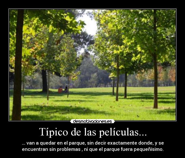 Típico de las películas... - ... van a quedar en el parque, sin decir exactamente donde, y se
encuentran sin problemas , ni que el parque fuera pequeñísimo.