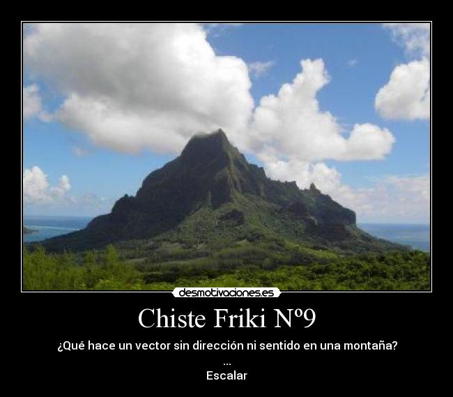 Chiste Friki Nº9 - ¿Qué hace un vector sin dirección ni sentido en una montaña?
...
Escalar