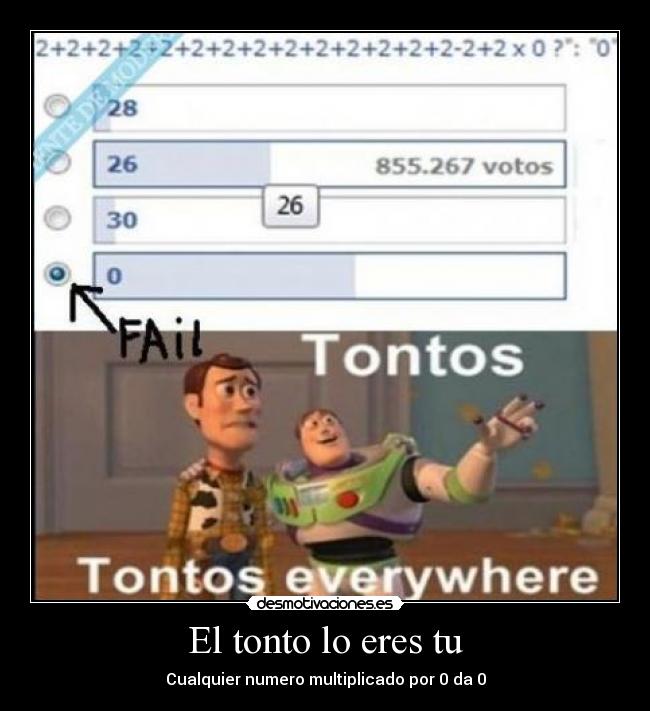 El tonto lo eres tu - Cualquier numero multiplicado por 0 da 0