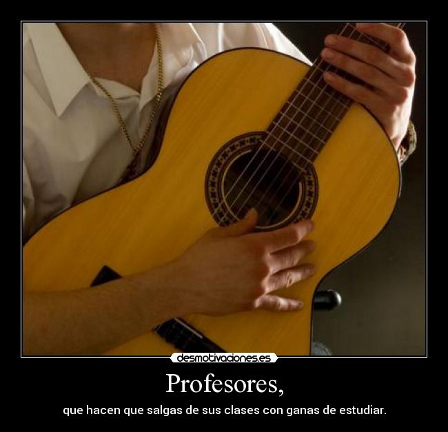 Profesores, - que hacen que salgas de sus clases con ganas de estudiar.