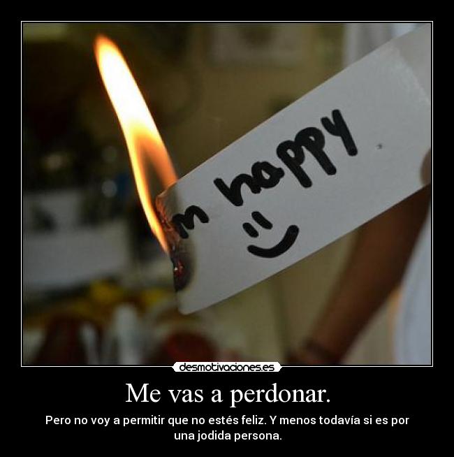 Me vas a perdonar. -