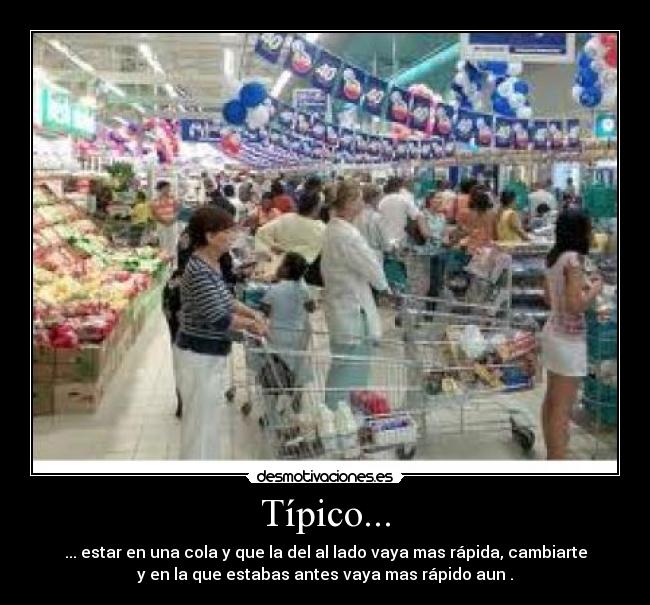 Típico... - ... estar en una cola y que la del al lado vaya mas rápida, cambiarte
y en la que estabas antes vaya mas rápido aun .