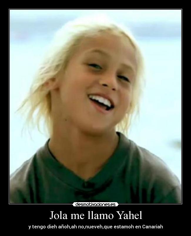 Jola me llamo Yahel - y tengo dieh añoh,ah no,nueveh,que estamoh en Canariah