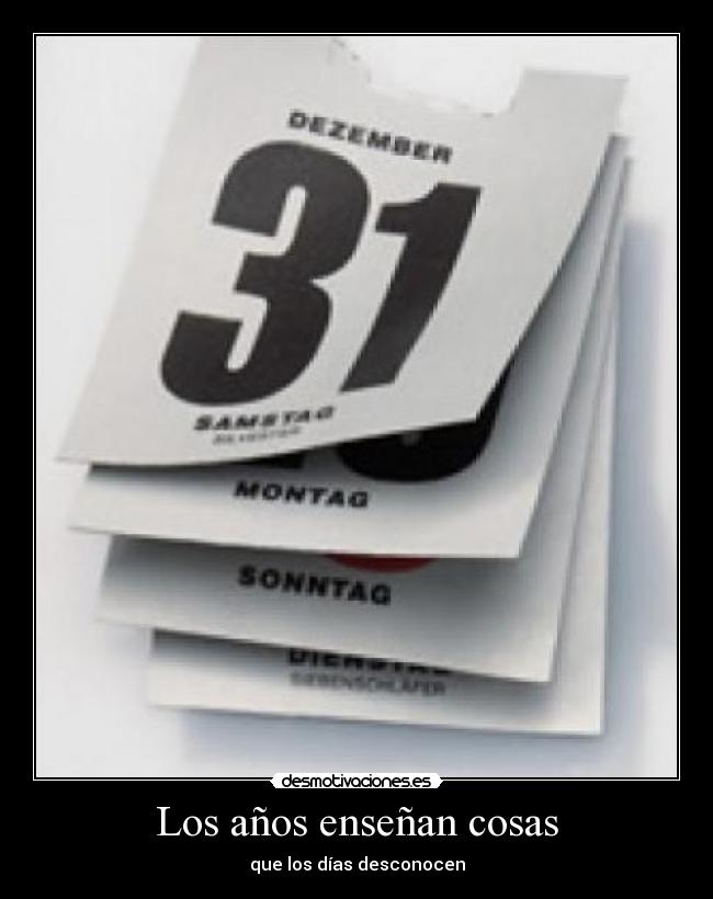 Los años enseñan cosas - que los días desconocen