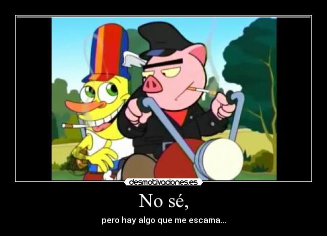 No sé, - pero hay algo que me escama...