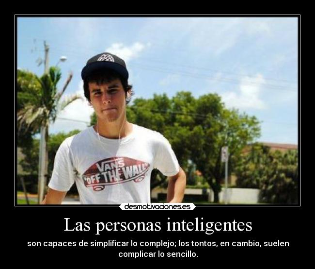 Las personas inteligentes - son capaces de simplificar lo complejo; los tontos, en cambio, suelen
complicar lo sencillo.
