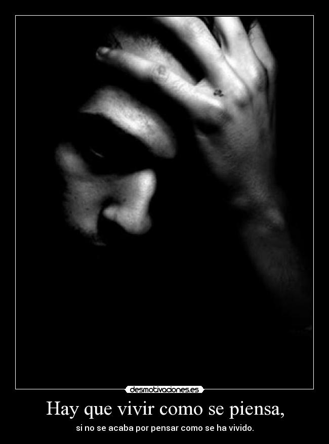 Hay que vivir como se piensa, - si no se acaba por pensar como se ha vivido.