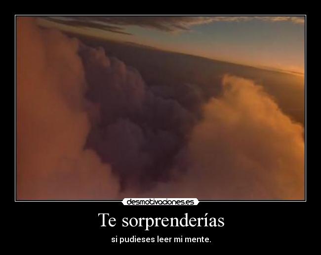 Te sorprenderías - si pudieses leer mi mente.