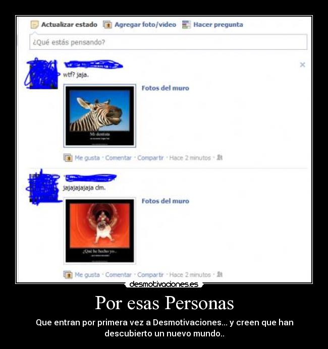 Por esas Personas - Que entran por primera vez a Desmotivaciones... y creen que han
descubierto un nuevo mundo..