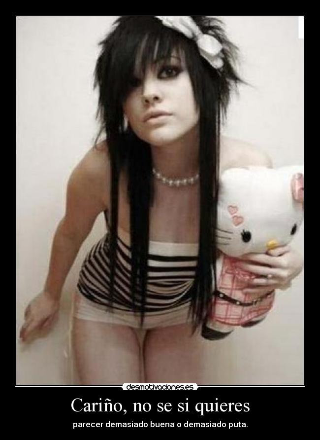 Cariño, no se si quieres - parecer demasiado buena o demasiado puta.