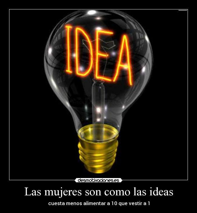 Las mujeres son como las ideas - cuesta menos alimentar a 10 que vestir a 1