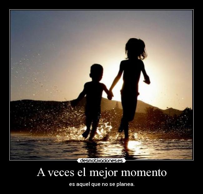 A veces el mejor momento - es aquel que no se planea.