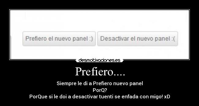 Prefiero.... - Siempre le di a Prefiero nuevo panel
PorQ?
PorQue si le doi a desactivar tuenti se enfada con migo! xD