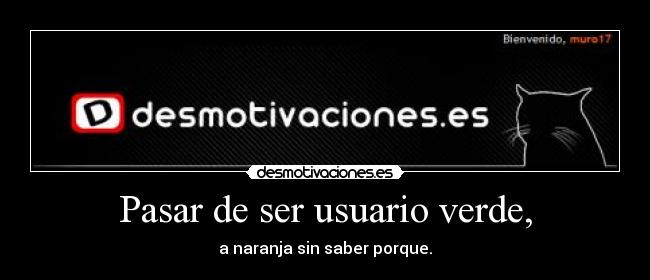 Pasar de ser usuario verde, - a naranja sin saber porque.