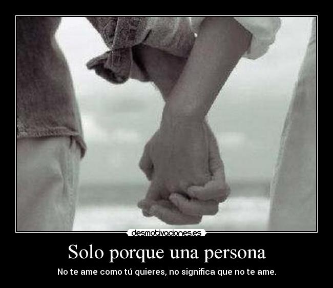 Solo porque una persona - No te ame como tú quieres, no significa que no te ame.