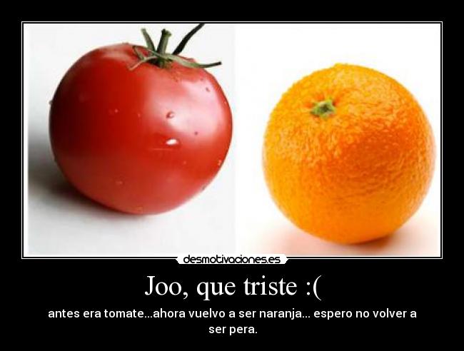 Joo, que triste :( - antes era tomate...ahora vuelvo a ser naranja... espero no volver a ser pera.
