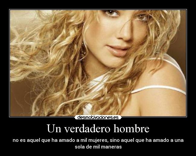 Un verdadero hombre - no es aquel que ha amado a mil mujeres, sino aquel que ha amado a una
sola de mil maneras