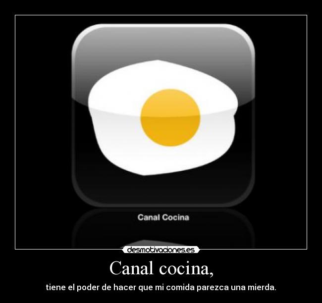 Canal cocina, - tiene el poder de hacer que mi comida parezca una mierda.
