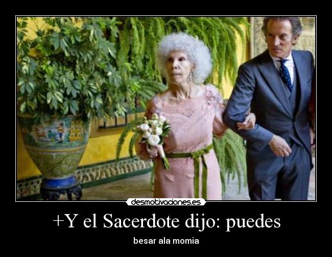 +Y el Sacerdote dijo: puedes - besar ala momia