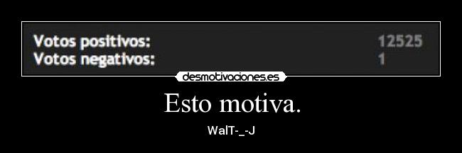 Esto motiva. - WalT-_-J