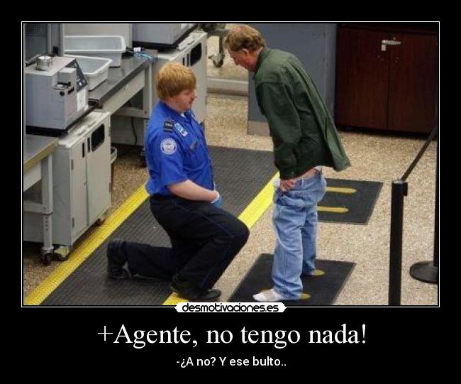 +Agente, no tengo nada! - -¿A no? Y ese bulto..