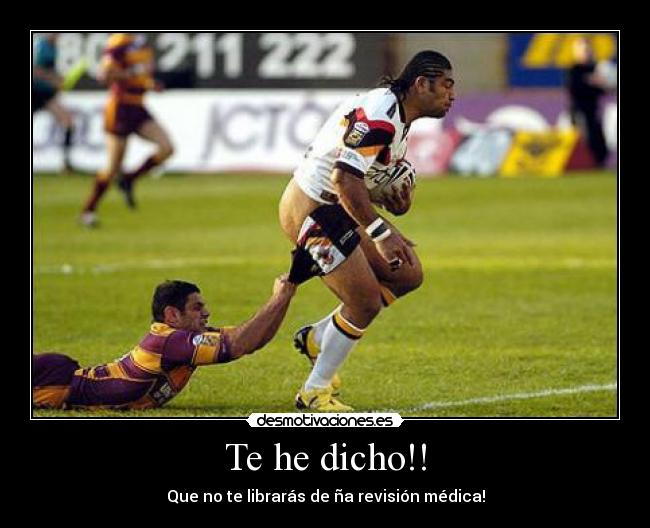 Te he dicho!! - Que no te librarás de ña revisión médica!