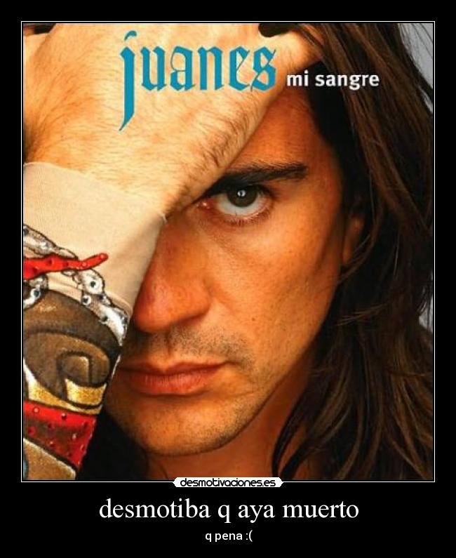 desmotiba q aya muerto - q pena :(