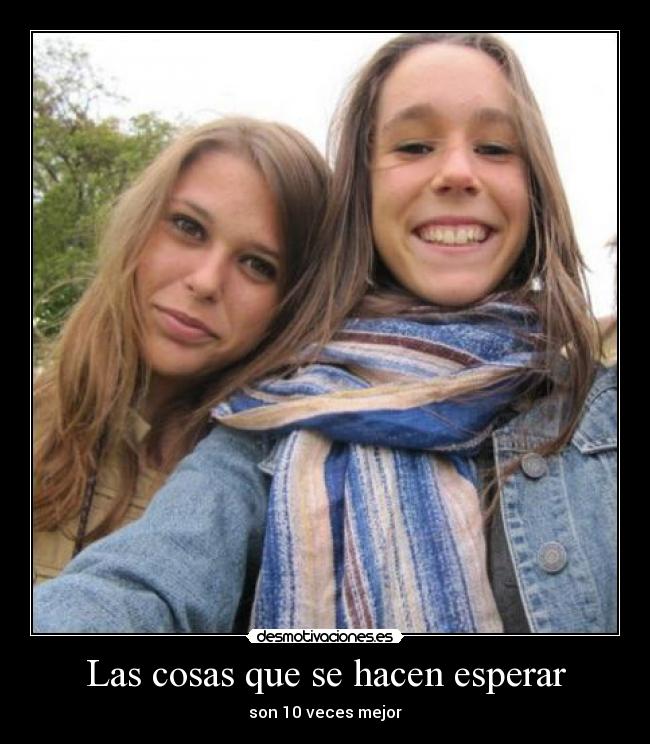 Las cosas que se hacen esperar - son 10 veces mejor