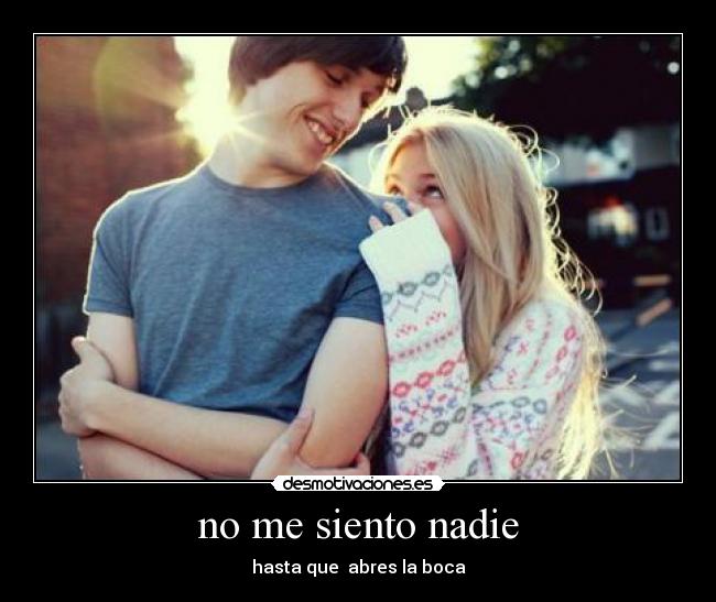 no me siento nadie - hasta que abres la boca