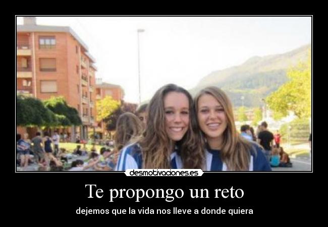 Te propongo un reto - dejemos que la vida nos lleve a donde quiera