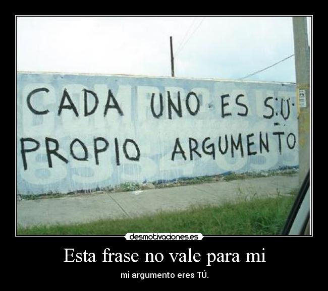Esta frase no vale para mi - mi argumento eres TÚ.