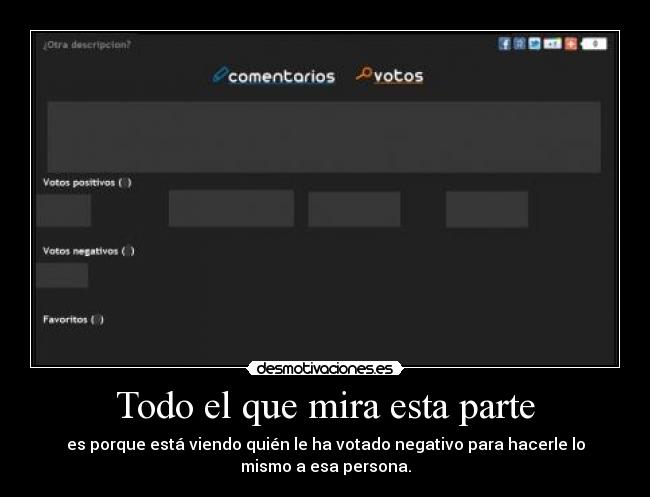 Todo el que mira esta parte - es porque está viendo quién le ha votado negativo para hacerle lo
mismo a esa persona.