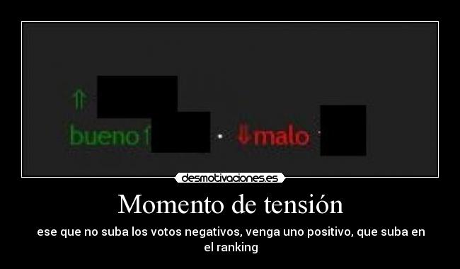 Momento de tensión - ese que no suba los votos negativos, venga uno positivo, que suba en el ranking