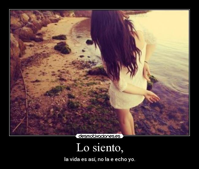 Lo siento, - la vida es así, no la e echo yo.