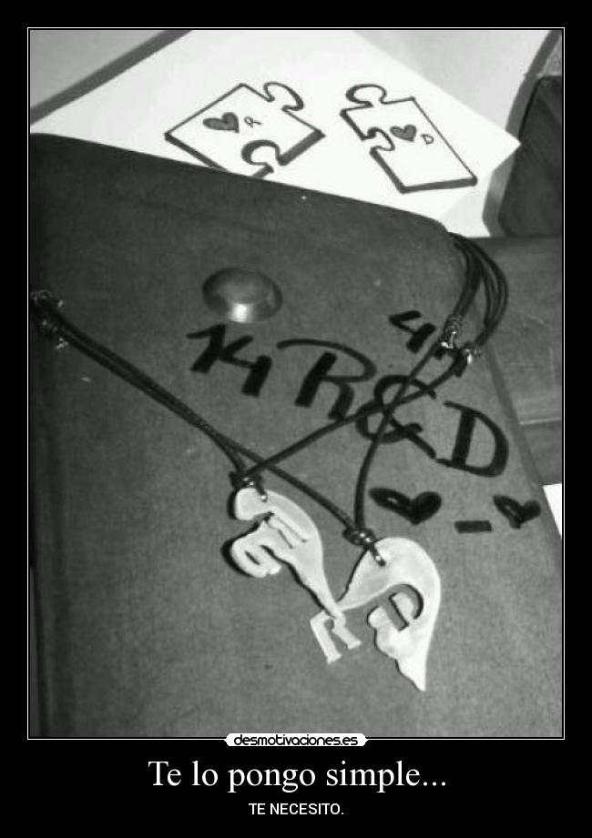Te lo pongo simple... - TE NECESITO.